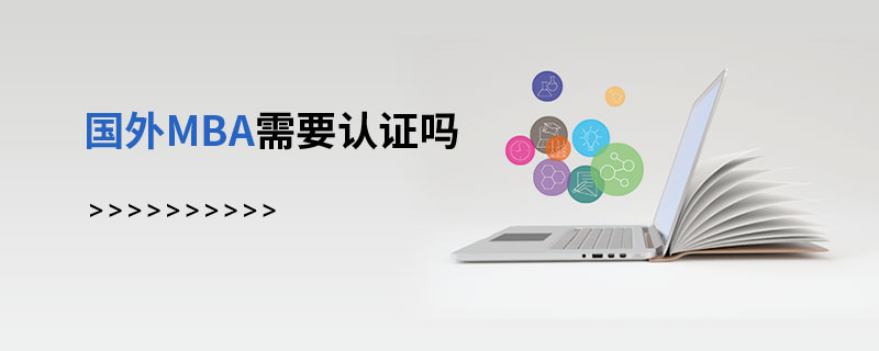 國外MBA需要認證嗎 國外MBA需要認證嗎