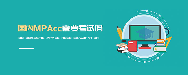 國(guó)內(nèi)MPAcc需要考試嗎 國(guó)內(nèi)MPAcc需要考試嗎
