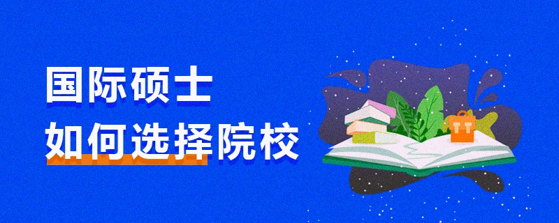 國際碩士如何選擇院校 國際碩士如何選擇院校