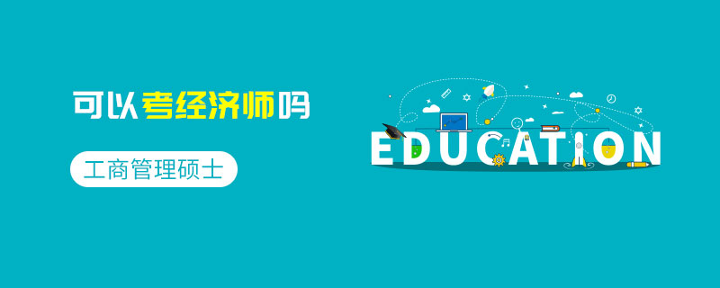 工商管理碩士可以考經(jīng)濟師嗎 工商管理碩士可以考經(jīng)濟師嗎