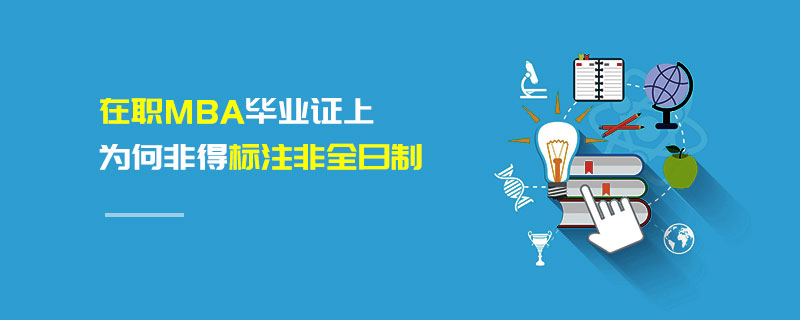 在職MBA畢業(yè)證上為何非得標注非全日制 在職MBA畢業(yè)證上為何非得標注非全日制