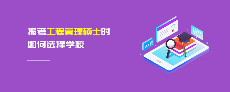 報考工程管理碩士時如何選擇學(xué)校