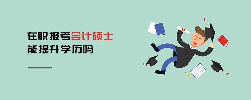 在職報(bào)考會(huì)計(jì)碩士能提升學(xué)歷嗎 在職報(bào)考會(huì)計(jì)碩士能提升學(xué)歷嗎