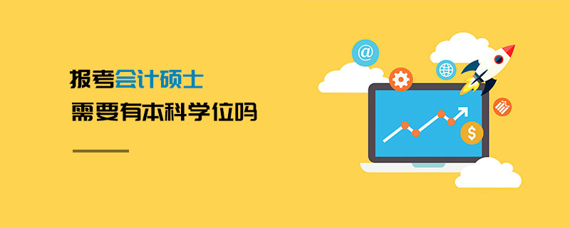 報考會計碩士需要有本科學位嗎 報考會計碩士需要有本科學位嗎