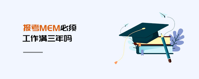 報(bào)考MEM必須工作滿三年嗎