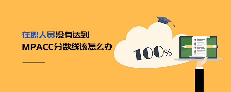 在職人員沒有達到MPAcc分數(shù)線該怎么辦