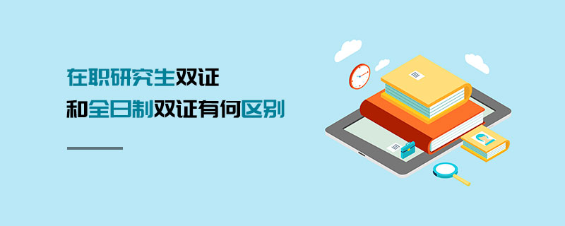 在職研究生雙證和全日制雙證有何區別