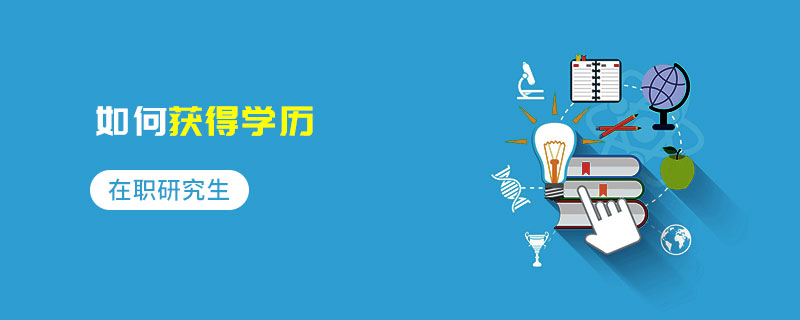 在職研究生如何獲得學(xué)歷