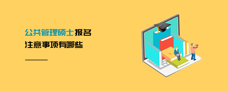 公共管理碩士報(bào)名注意事項(xiàng)有哪些