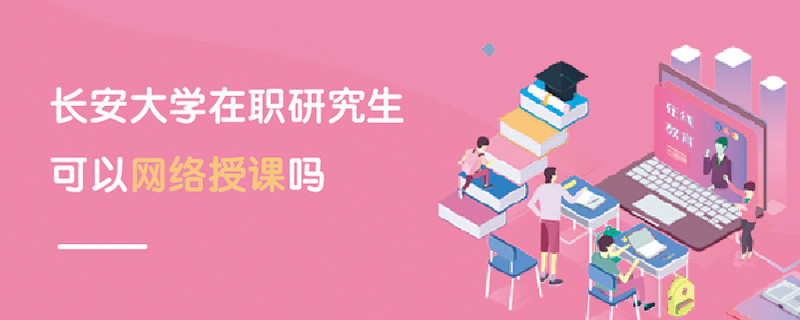 長安大學在職研究生可以網絡授課嗎