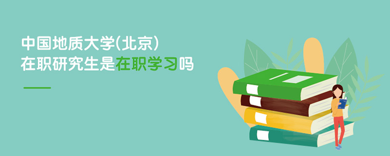 中國(guó)地質(zhì)大學(xué)(北京)在職研究生是在職學(xué)習(xí)嗎