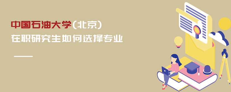 中國(guó)石油大學(xué)(北京)在職研究生如何選擇專(zhuān)業(yè)
