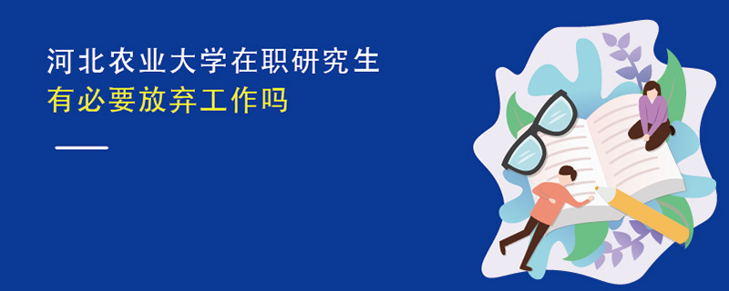 河北農(nóng)業(yè)大學(xué)在職研究生有必要放棄工作嗎
