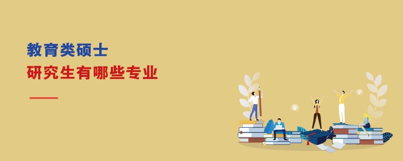 教育類碩士研究生有哪些專業(yè)