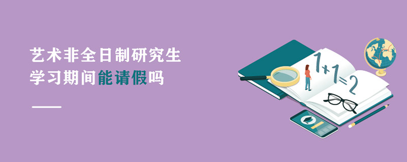 藝術(shù)非全日制研究生學(xué)習(xí)期間能請(qǐng)假嗎