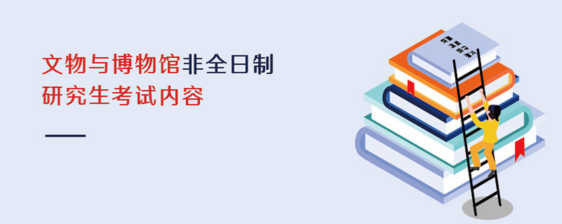文物與博物館非全日制研究生考試內容
