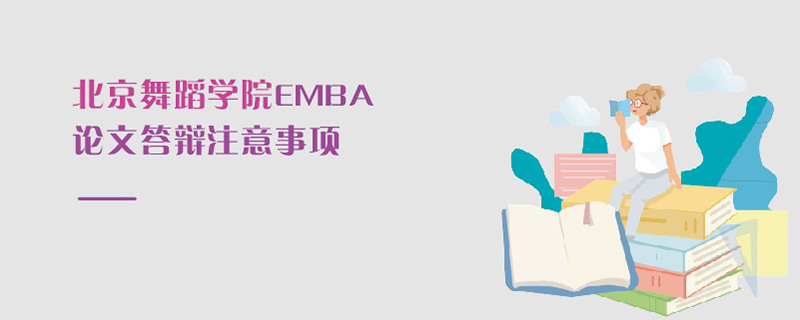 北京舞蹈學院EMBA論文答辯注意事項