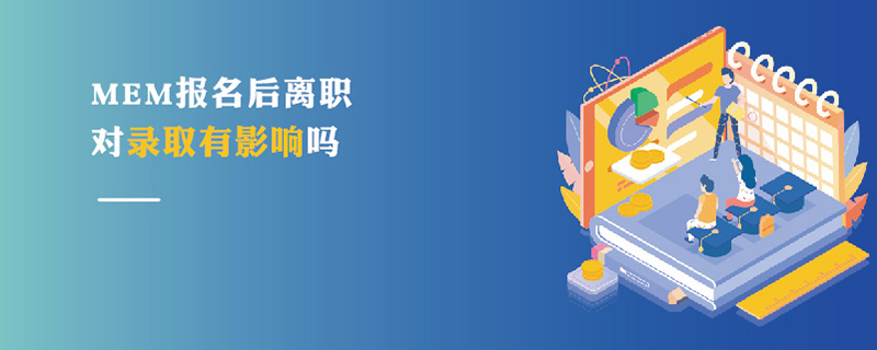 MEM報名后離職對錄取有影響嗎 MEM報名后離職對錄取有影響嗎