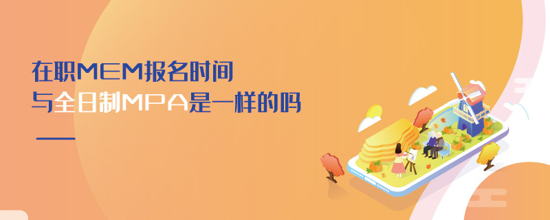 在職MEM報名時間與全日制MPA是一樣的嗎 在職MEM報名時間與全日制MPA是一樣的嗎
