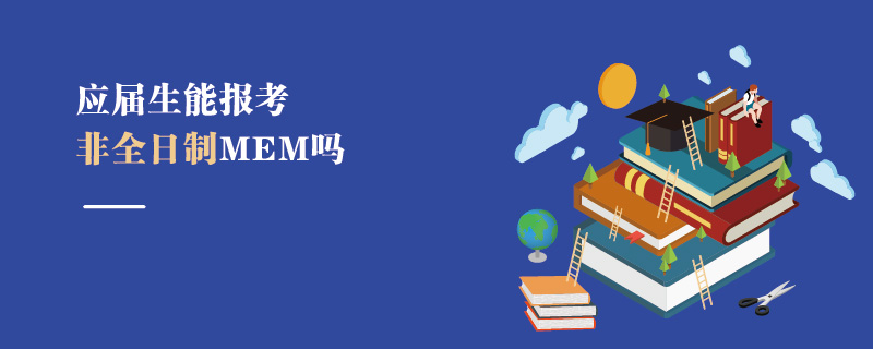 應屆生能報考非全日制MEM嗎 應屆生能報考非全日制MEM嗎