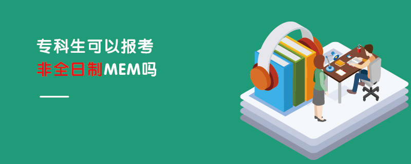 專科生可以報考非全日制MEM嗎 專科生可以報考非全日制MEM嗎