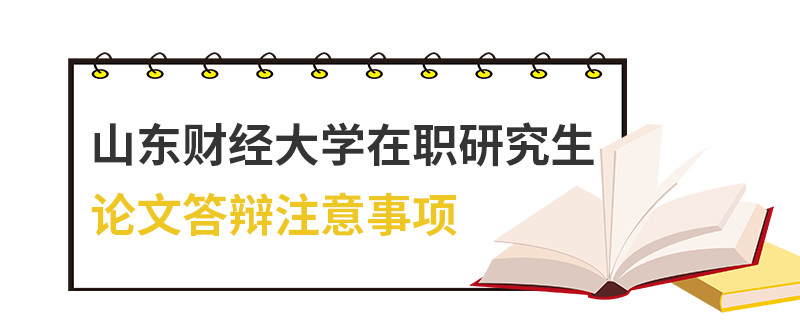 山東財經(jīng)大學(xué)在職研究生論文答辯注意事項