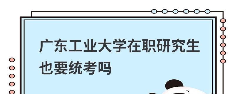 廣東工業(yè)大學(xué)在職研究生也要統(tǒng)考嗎