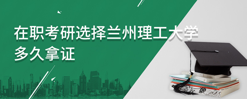 在職考研選擇蘭州理工大學(xué)多久拿證