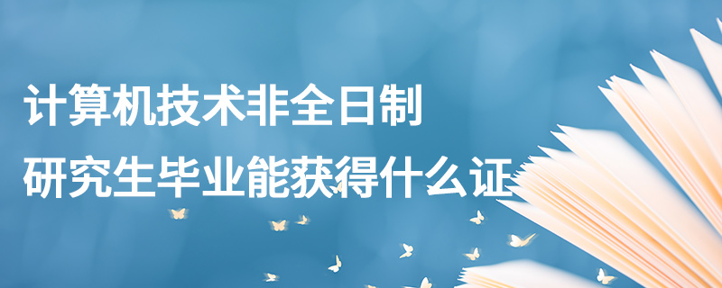 計算機技術非全日制研究生畢業(yè)能獲得什么證 計算機技術非全日制研究生畢業(yè)能獲得什么證