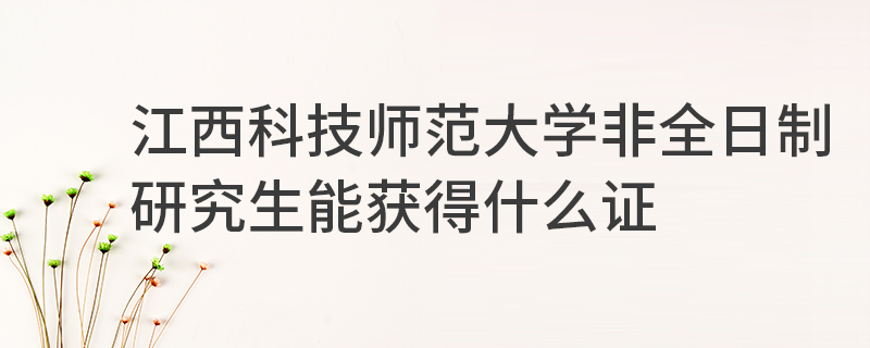 江西科技師范大學(xué)非全日制研究生能獲得什么證