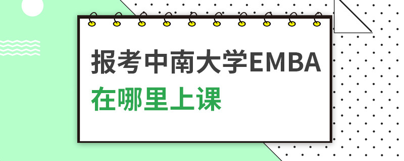 報考中南大學(xué)EMBA在哪里上課