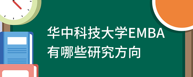 華中科技大學(xué)EMBA有哪些研究方向
