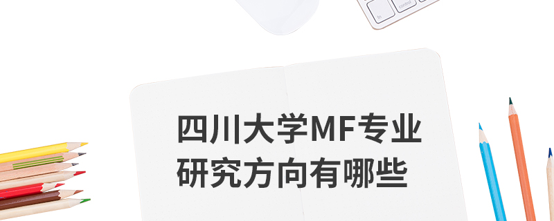 四川大學(xué)MF專業(yè)研究方向有哪些