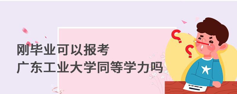 剛畢業(yè)可以報考廣東工業(yè)大學(xué)同等學(xué)力嗎