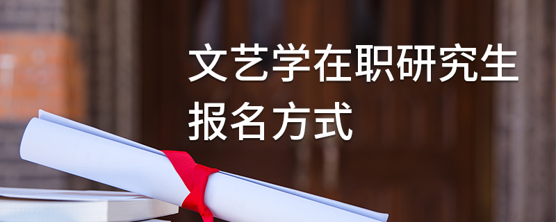 文藝學在職研究生報名方式 文藝學在職研究生報名方式