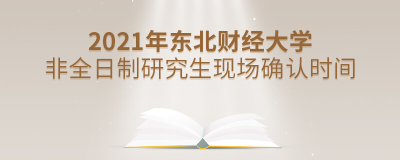 2021年東北財經大學非全日制研究生現場確認時間