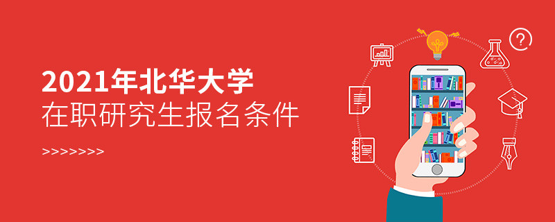 關于2021年北華大學在職研究生報考條件的詳細介紹！
