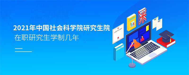 2021年中國社會科學院研究生院在職研究生學制幾年