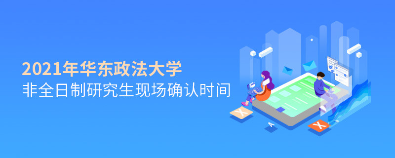 關于華東政法大學非全日制研究生2021年現場確認時間的詳細介紹！