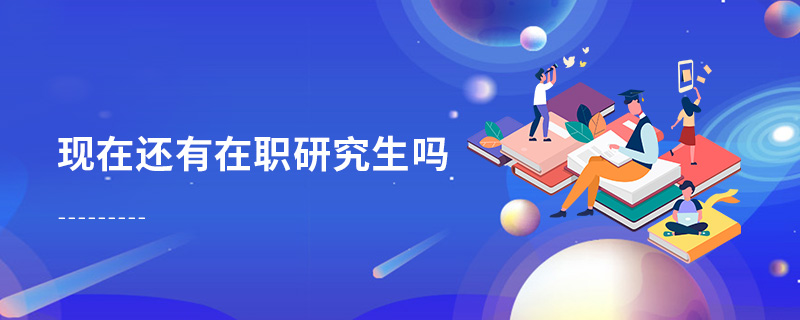 現(xiàn)在還有在職研究生嗎 現(xiàn)在還有在職研究生嗎