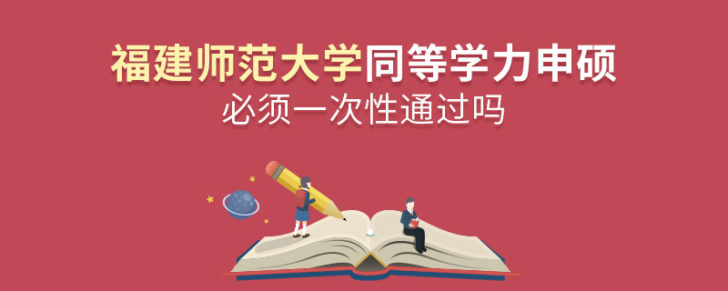 福建師范大學同等學力申碩必須一次性通過嗎？