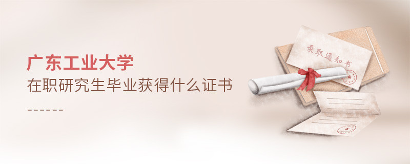 報考廣東工業(yè)大學(xué)在職研究生畢業(yè)獲得什么證書？