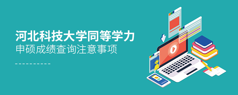 河北科技大學同等學力申碩成績查詢注意事項