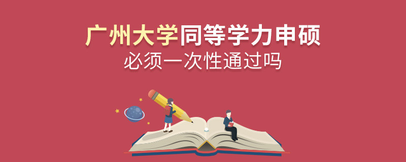 廣州大學同等學力申碩必須一次性通過嗎？