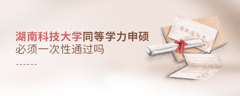 湖南科技大學(xué)同等學(xué)力申碩必須一次性通過嗎