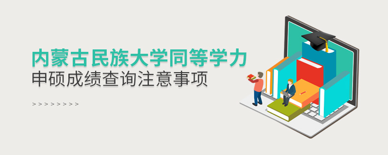 內蒙古民族大學同等學力申碩成績查詢注意事項