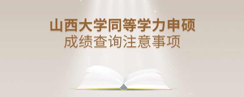 山西大學(xué)同等學(xué)力申碩成績(jī)查詢注意事項(xiàng)