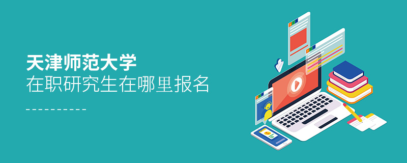 天津師范大學在職研究生在哪里報名