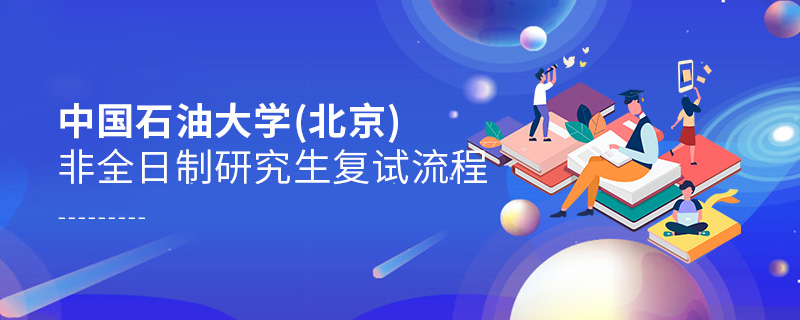 中國石油大學(北京)非全日制研究生復試流程 中國石油大學(北京)非全日制研究生復試流程