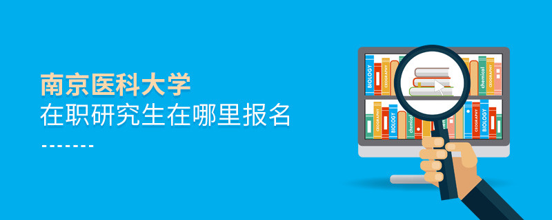 南京醫(yī)科大學在職研究生需要在哪里報名？